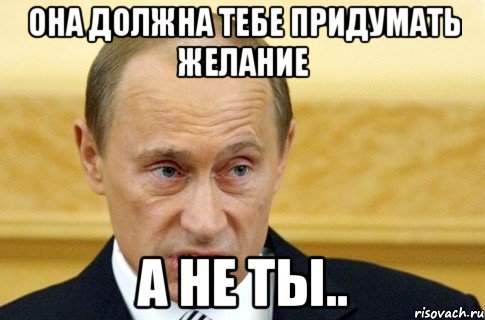 Она должна тебе придумать желание А не ты.., Мем путин