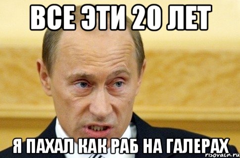 Все эти 20 лет я пахал как раб на галерах, Мем путин