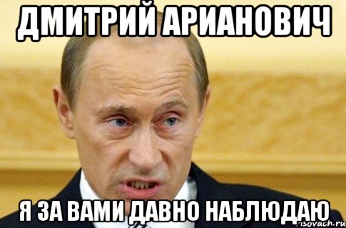 Дмитрий Арианович Я за Вами давно наблюдаю, Мем путин