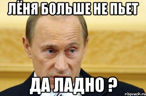 Лёня больше не пьет да ладно ?, Мем путин