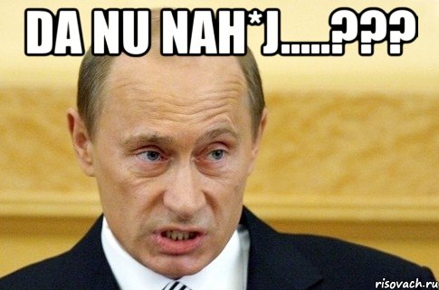 DA NU NAH*J.....??? , Мем путин