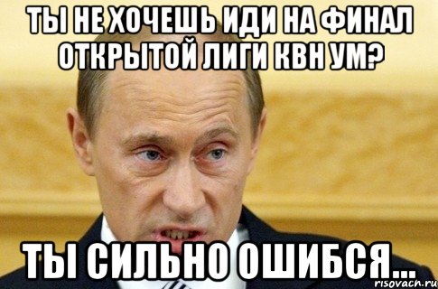 ты не хочешь иди на финал открытой лиги квн ум? ты сильно ошибся..., Мем путин