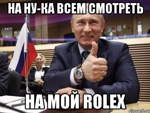 На ну-ка всем смотреть На мой Rolex