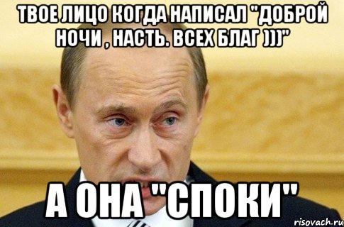 твое лицо когда написал "Доброй ночи , Насть. Всех благ )))" А она "Споки", Мем путин