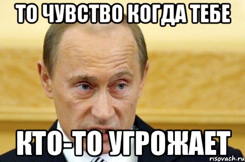 то чувство когда тебе кто-то угрожает, Мем путин