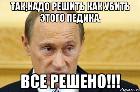 Так,надо решить как убить этого педика. Все решено!!!, Мем путин