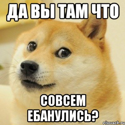 Да вы там что совсем ебанулись?