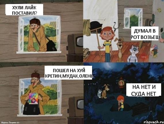 Хули лайк поставил? думал в рот возьеш Пошел на хуй кретин,мудак,олень на нет и суда нет, Комикс  Простоквашино (Печкин)