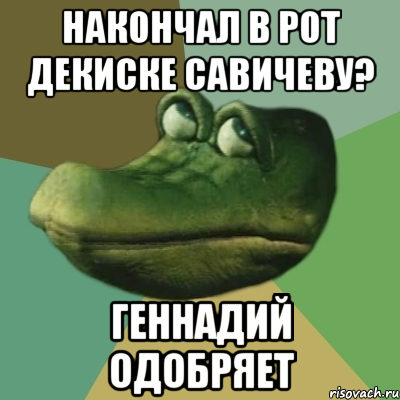 накончал в рот декиске савичеву? геннадий одобряет, Мем  Ракодил