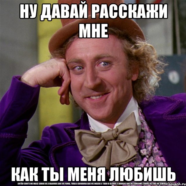 ну давай расскажи мне как ты меня любишь, Мем Ну давай расскажи (Вилли Вонка)