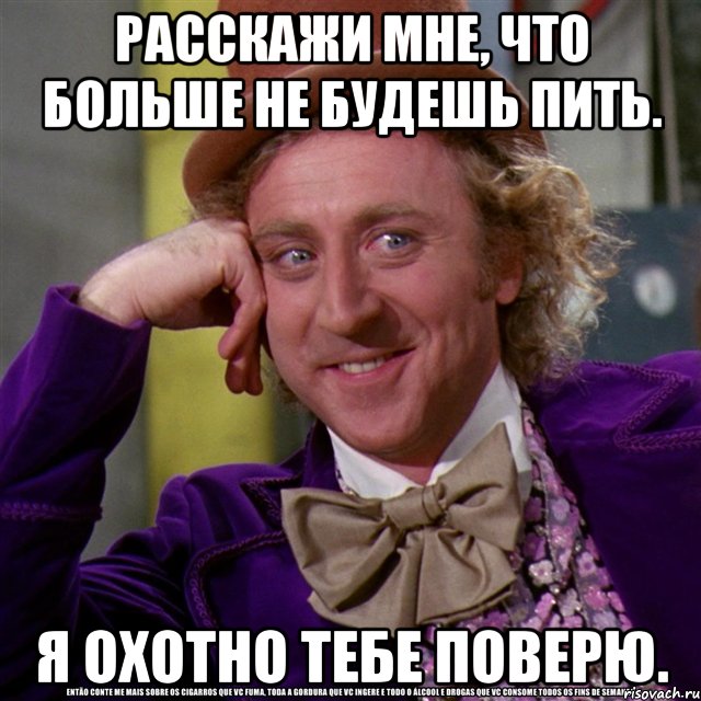 расскажи мне, что больше не будешь пить. я охотно тебе поверю., Мем Ну давай расскажи (Вилли Вонка)