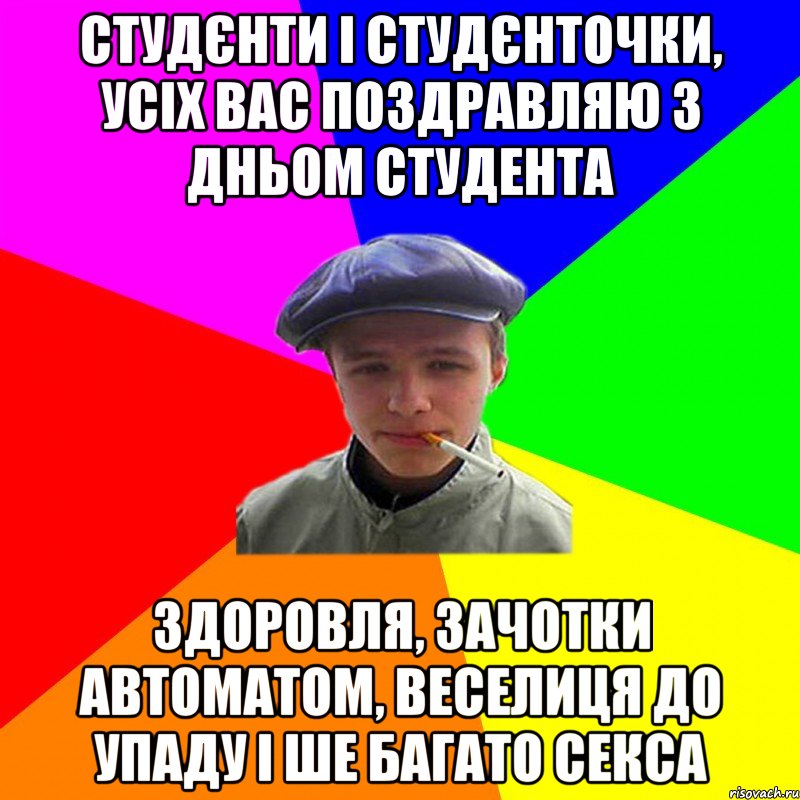 студєнти і студєнточки, усіх вас поздравляю з дньом студента здоровля, зачотки автоматом, веселиця до упаду і ше багато секса, Мем реальний мужичяра