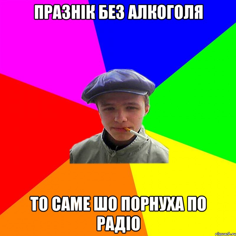 празнік без алкоголя то саме шо порнуха по радіо