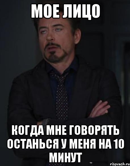 мое лицо когда мне говорять останься у меня на 10 минут, Мем твое выражение лица