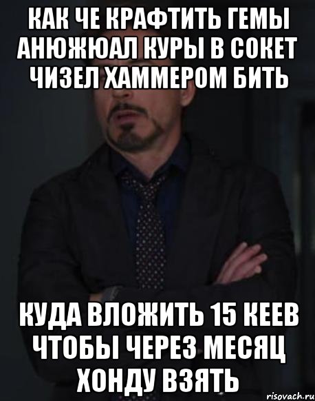 Как че крафтить гемы анюжюал куры в сокет чизел хаммером бить Куда вложить 15 кеев чтобы через месяц хонду взять, Мем твое выражение лица