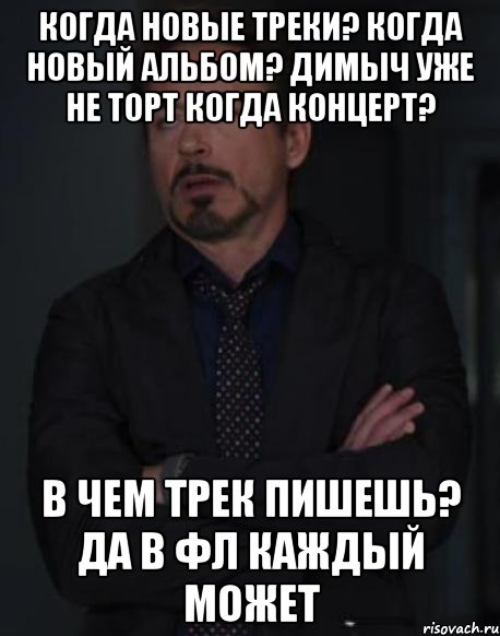 Когда новые треки? Когда новый альбом? Димыч уже не торт Когда концерт? В чем трек пишешь? Да в фл каждый может, Мем твое выражение лица