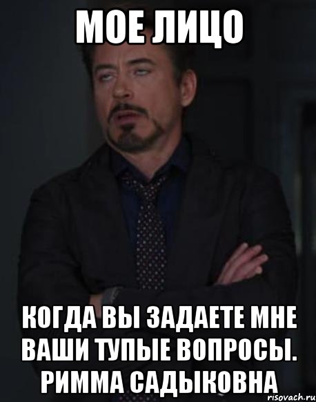 Мое лицо Когда вы задаете мне ваши тупые вопросы. Римма Садыковна, Мем твое выражение лица