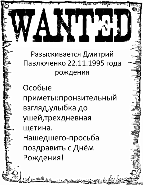 Разыскивается Дмитрий Павлюченко 22.11.1995 года рождения Особые приметы:пронзительный взгляд,улыбка до ушей,трехдневная щетина. Нашедшего-просьба поздравить с Днём Рождения!, Комикс розыск