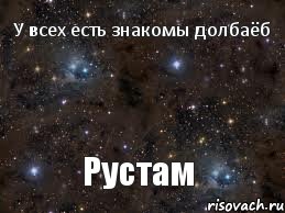 У всех есть знакомы долбаёб Рустам, Мем  Рустам