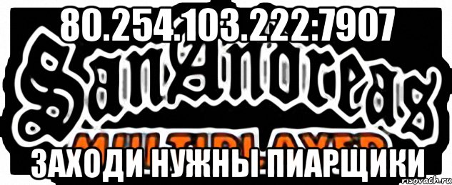 80.254.103.222:7907 заходи нужны пиарщики, Мем SAMP