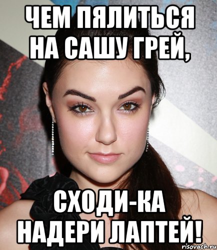 чем пялиться на сашу грей, сходи-ка надери лаптей!, Мем  Саша Грей улыбается