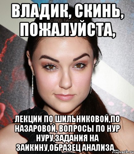 Владик, скинь, пожалуйста, лекции по Шильниковой,по Назаровой, вопросы по Нур Нуру,задания на Заикину,образец анализа..., Мем  Саша Грей улыбается