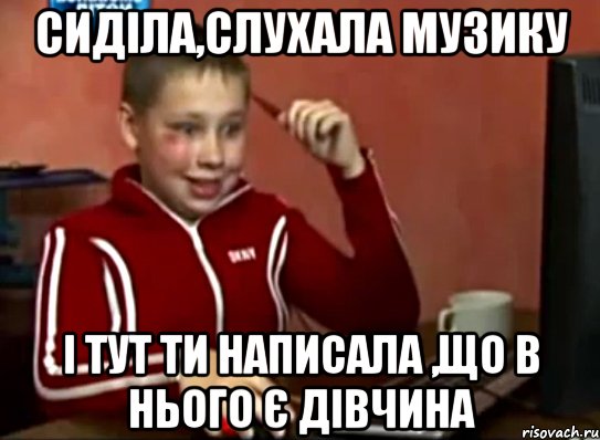 сиділа,слухала музику і тут ти написала ,що в нього є дівчина