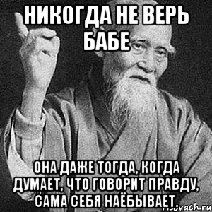 Никогда не верь бабе Она даже тогда, когда думает, что говорит правду, сама себя наёбывает., Мем Монах-мудрец (сэнсей)