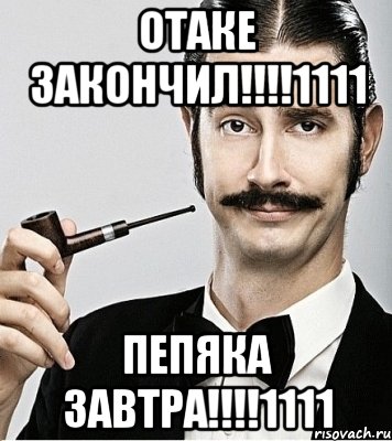 отаке закончил!!!1111 пепяка завтра!!!1111