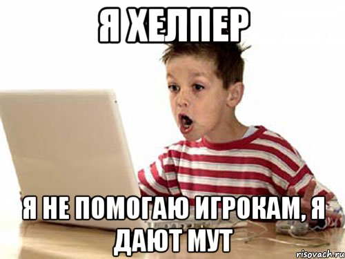 я хелпер я не помогаю игрокам, я дают мут