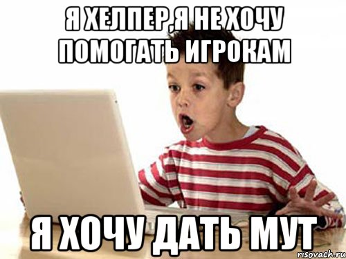 я хелпер,я не хочу помогать игрокам я хочу дать мут
