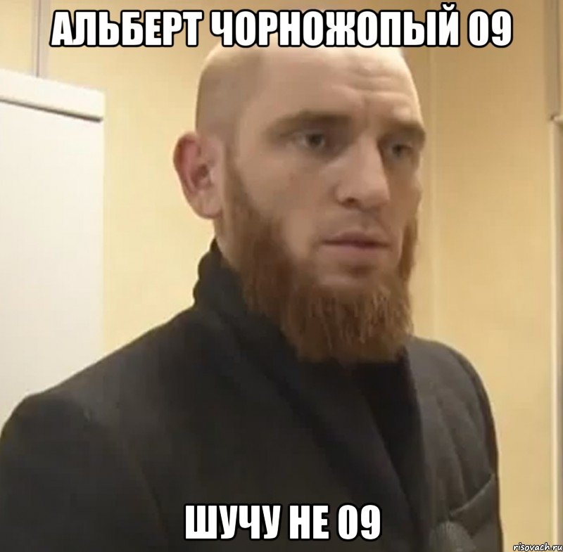 АЛЬБЕРТ чОРНОЖОПЫЙ 09 ШУЧУ НЕ 09