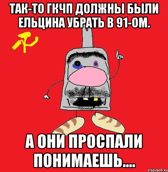 так-то гкчп должны были ельцина убрать в 91-ом. а они проспали понимаешь...., Мем совок - квадратная голова