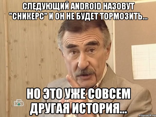 следующий android назовут "сникерс" и он не будет тормозить... но это уже совсем другая история..., Мем Каневский (Но это уже совсем другая история)