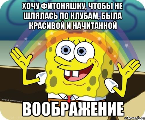 хочу фитоняшку, чтобы не шлялась по клубам, была красивой и начитанной воображение, Мем Воображение (Спанч Боб)