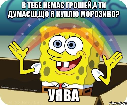 в тебе немає грошей,а ти думаєш,що я куплю морозиво? УЯВА, Мем Воображение (Спанч Боб)