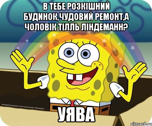 В тебе розкішний будинок,чудовий ремонт,а чоловік Тілль Ліндеманн? УЯВА, Мем Воображение (Спанч Боб)