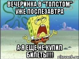 вечеринка в "толстом" уже послезавтра а я еще не купил билеты!!!, Мем Спанч Боб плачет