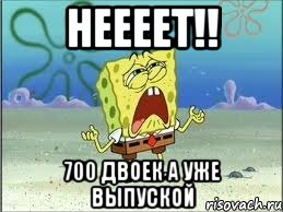 неееет!! 700 Двоек а уже выпуской, Мем Спанч Боб плачет