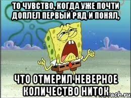 то чувство, когда уже почти доплел первый ряд и понял, ЧТО ОТМЕРИЛ НЕВЕРНОЕ КОЛИЧЕСТВО НИТОК, Мем Спанч Боб плачет