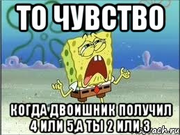 То чувство когда двоишник получил 4 или 5,а ты 2 или 3, Мем Спанч Боб плачет