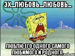 эх...любовь...любовь... люблю его одного самого любимого и родного., Мем Спанч Боб плачет