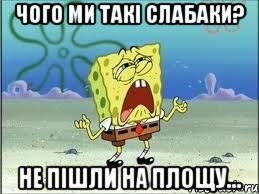 чого ми такі слабаки? не пішли на площу..., Мем Спанч Боб плачет