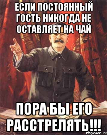 если постоянный гость никогда не оставляет на чай пора бы его расстрелять!!!, Мем  сталин цветной