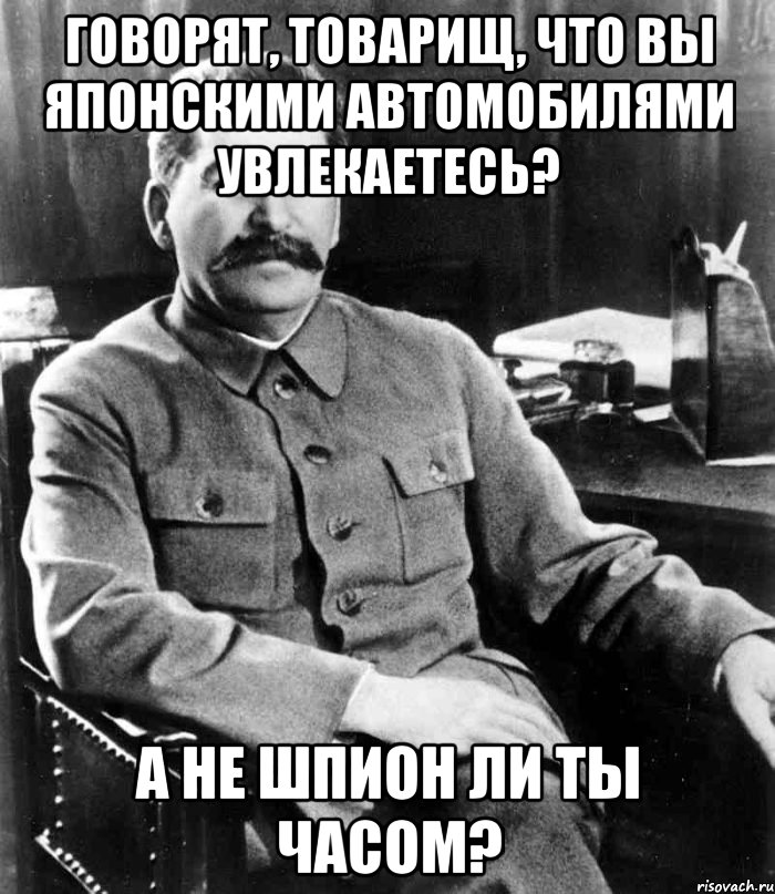 говорят, товарищ, что вы японскими автомобилями увлекаетесь? а не шпион ли ты часом?, Мем  иосиф сталин