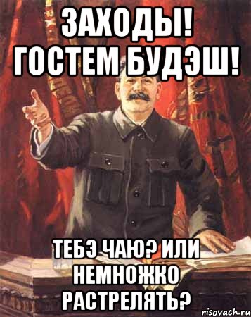 заходы! гостем будэш! тебэ чаю? или немножко растрелять?, Мем  сталин цветной