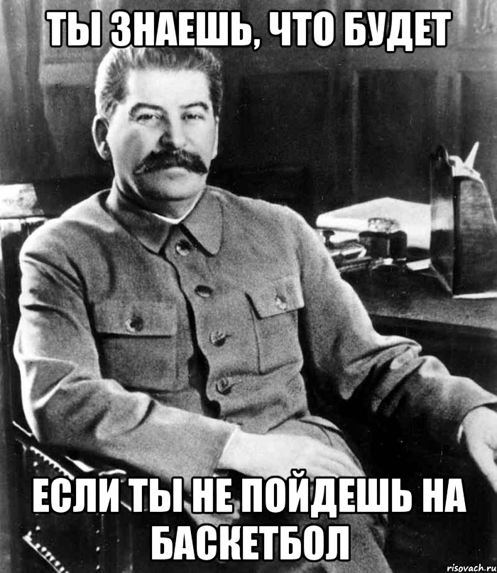 ты знаешь, что будет если ты не пойдешь на баскетбол, Мем  иосиф сталин