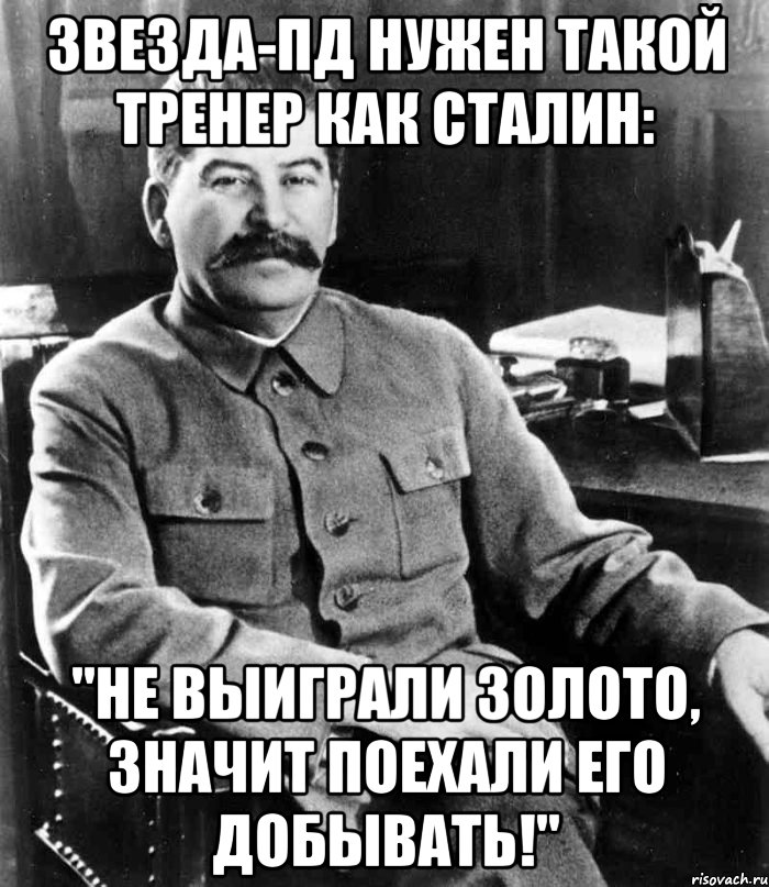 Звезда-Пд нужен такой тренер как Сталин: "Не выиграли золото, значит поехали его добывать!", Мем  иосиф сталин