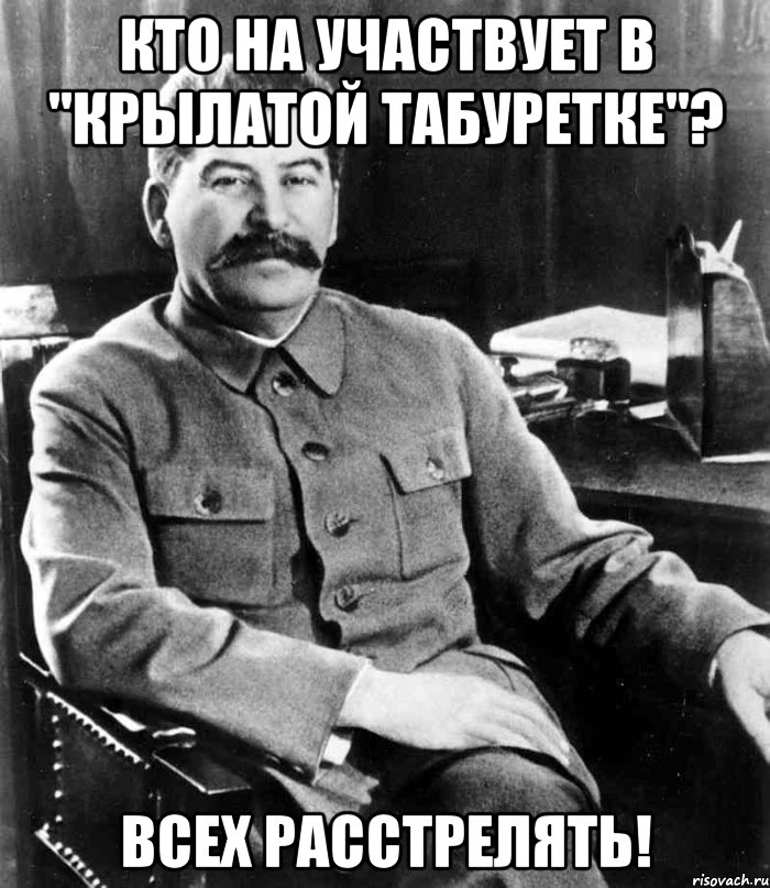 кто на участвует в "Крылатой табуретке"? всех расстрелять!, Мем  иосиф сталин