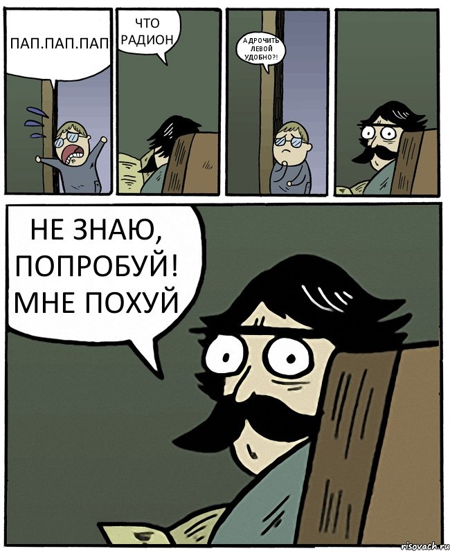 ПАП.ПАП.ПАП ЧТО РАДИОН А ДРОЧИТЬ ЛЕВОЙ УДОБНО?! НЕ ЗНАЮ, ПОПРОБУЙ! МНЕ ПОХУЙ, Комикс Пучеглазый отец